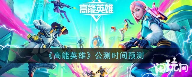 高能英雄公测时间预测